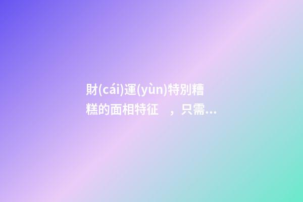 財(cái)運(yùn)特別糟糕的面相特征，只需一眼就能看出
